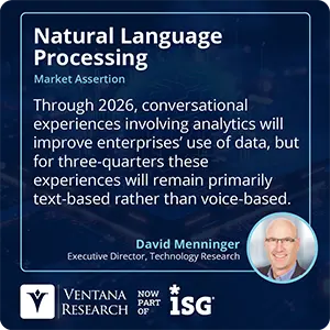 Through 2026, conversational experiences involving analytics will improve enterprises’ use of data, but for three-quarters these experiences will remain primarily text-based rather than voice-based.